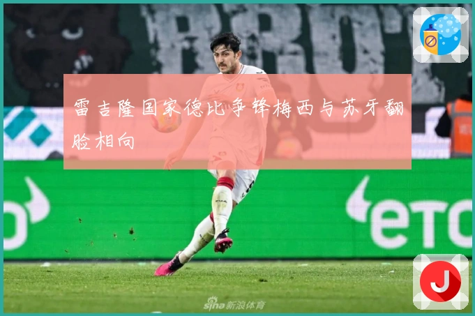 雷吉隆国家德比争锋梅西与苏牙翻脸相向