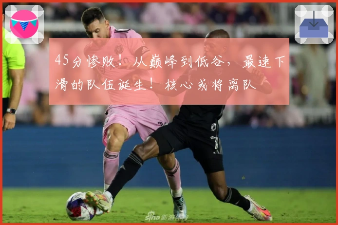 45分惨败！从巅峰到低谷，最速下滑的队伍诞生！核心或将离队