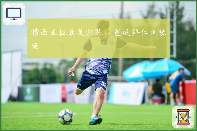 穆西亚拉康复归队，重返拜仁训练场