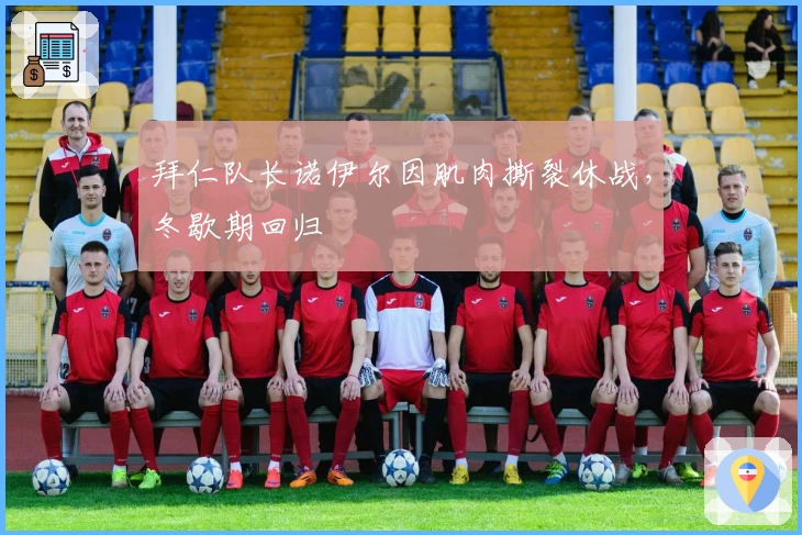 拜仁队长诺伊尔因肌肉撕裂休战，冬歇期回归