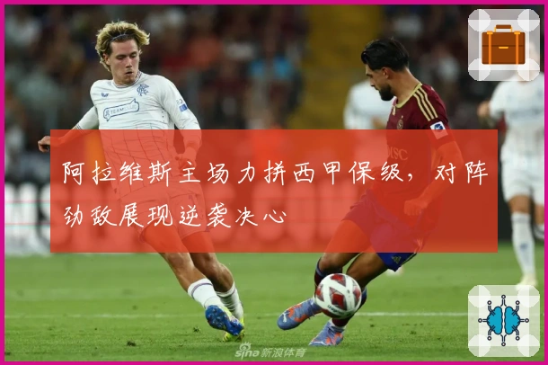 阿拉维斯主场力拼西甲保级，对阵劲敌展现逆袭决心