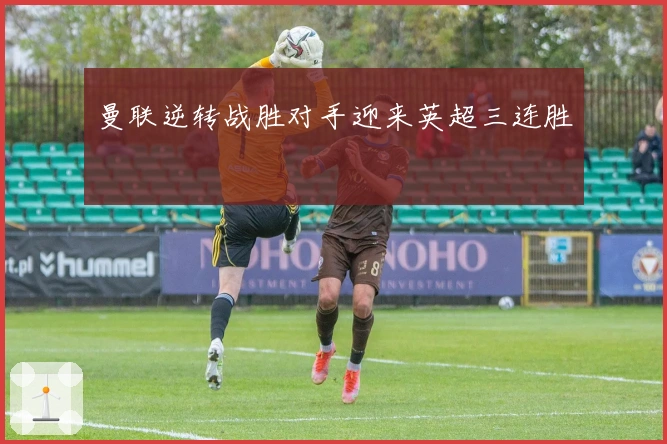 曼联逆转战胜对手迎来英超三连胜