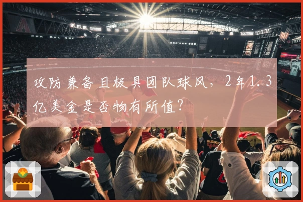 攻防兼备且极具团队球风，2年1.3亿美金是否物有所值？
