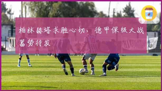 柏林赫塔求胜心切，德甲保级大战蓄势待发