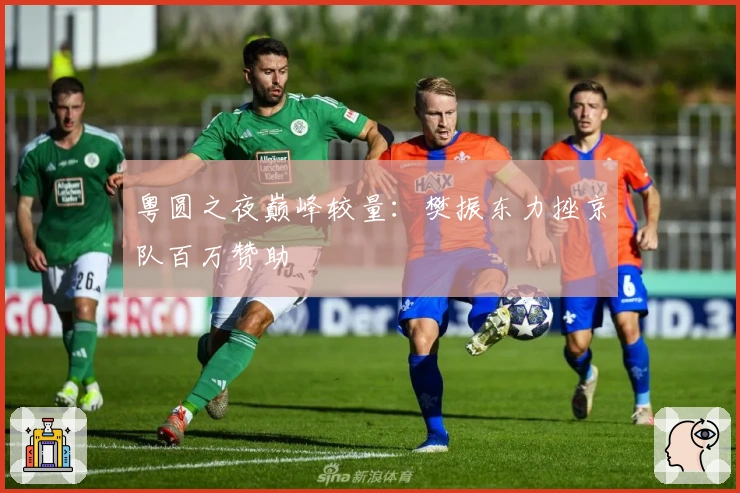 粤圆之夜巅峰较量：樊振东力挫京队百万赞助