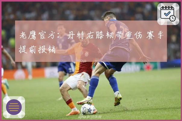 老鹰官方：丹特右膝韧带重伤 赛季提前报销