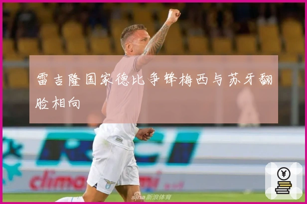 雷吉隆国家德比争锋梅西与苏牙翻脸相向