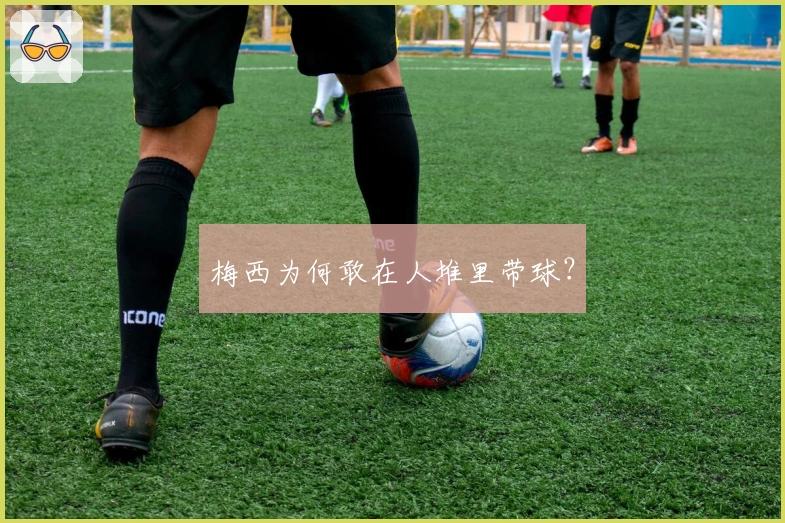 梅西为何敢在人堆里带球？