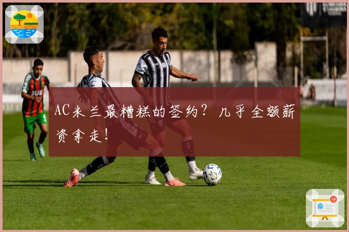 AC米兰最糟糕的签约？几乎全额薪资拿走！